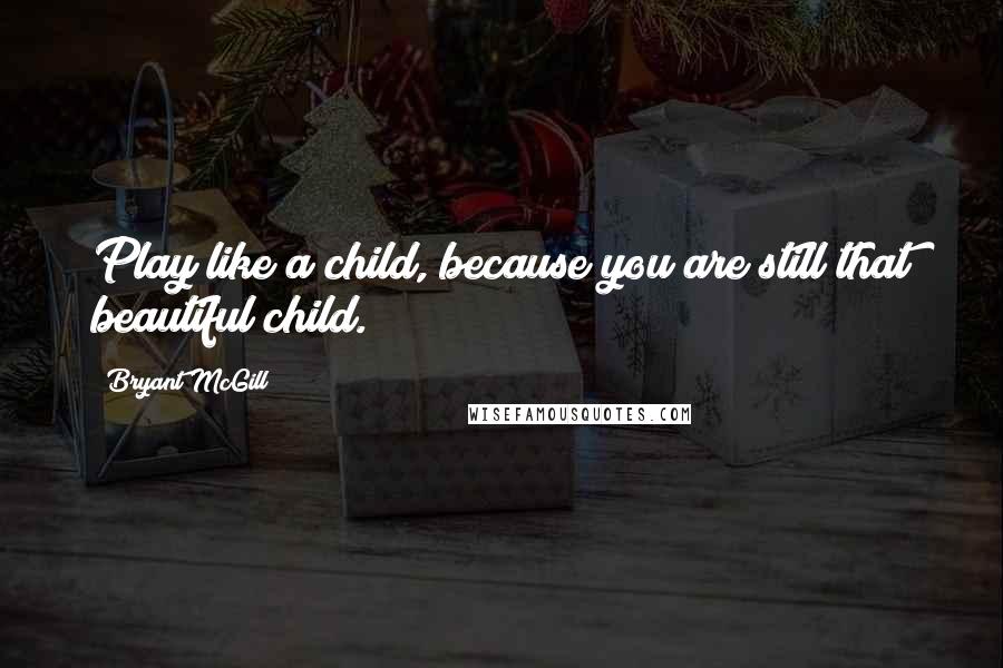 Bryant McGill Quotes: Play like a child, because you are still that beautiful child.