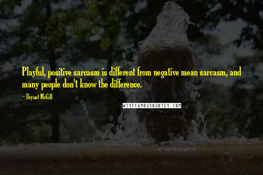 Bryant McGill Quotes: Playful, positive sarcasm is different from negative mean sarcasm, and many people don't know the difference.
