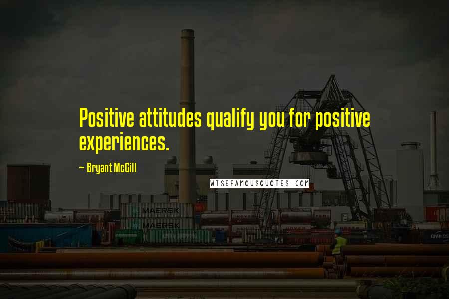 Bryant McGill Quotes: Positive attitudes qualify you for positive experiences.