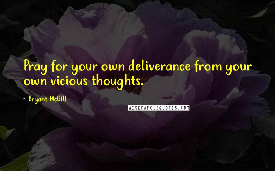 Bryant McGill Quotes: Pray for your own deliverance from your own vicious thoughts.