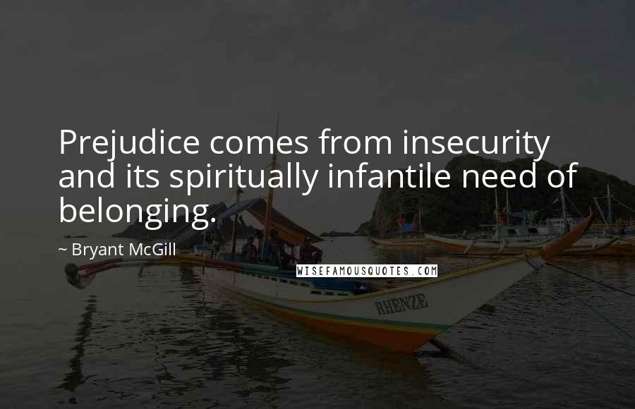 Bryant McGill Quotes: Prejudice comes from insecurity and its spiritually infantile need of belonging.