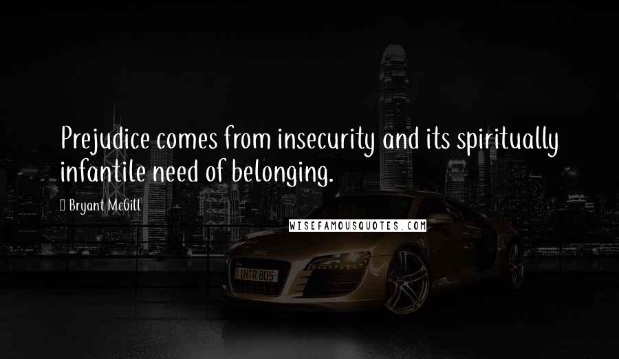 Bryant McGill Quotes: Prejudice comes from insecurity and its spiritually infantile need of belonging.