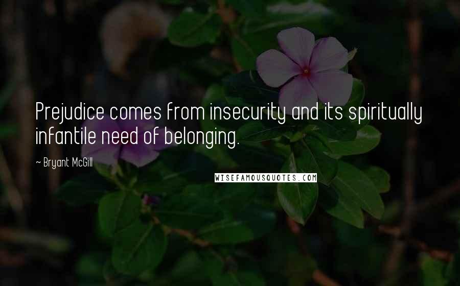 Bryant McGill Quotes: Prejudice comes from insecurity and its spiritually infantile need of belonging.