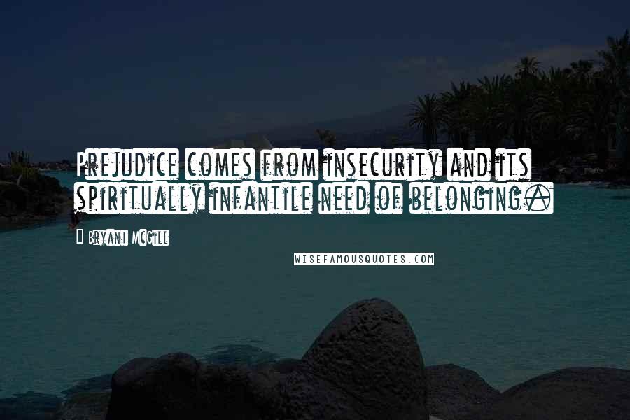 Bryant McGill Quotes: Prejudice comes from insecurity and its spiritually infantile need of belonging.