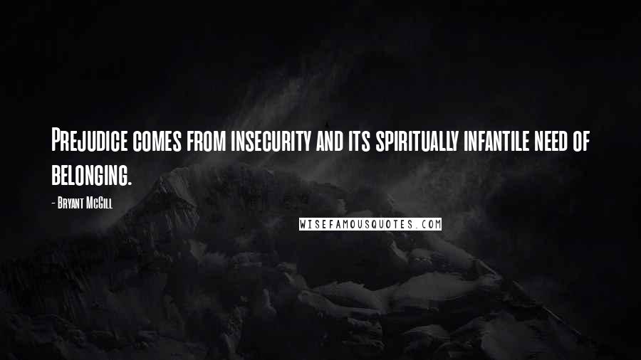 Bryant McGill Quotes: Prejudice comes from insecurity and its spiritually infantile need of belonging.