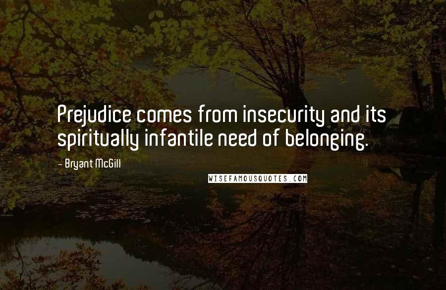 Bryant McGill Quotes: Prejudice comes from insecurity and its spiritually infantile need of belonging.