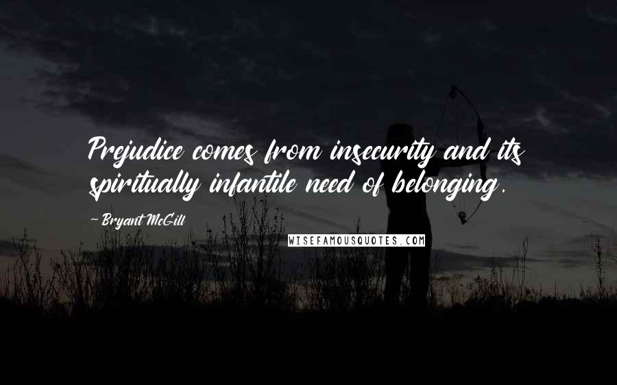 Bryant McGill Quotes: Prejudice comes from insecurity and its spiritually infantile need of belonging.