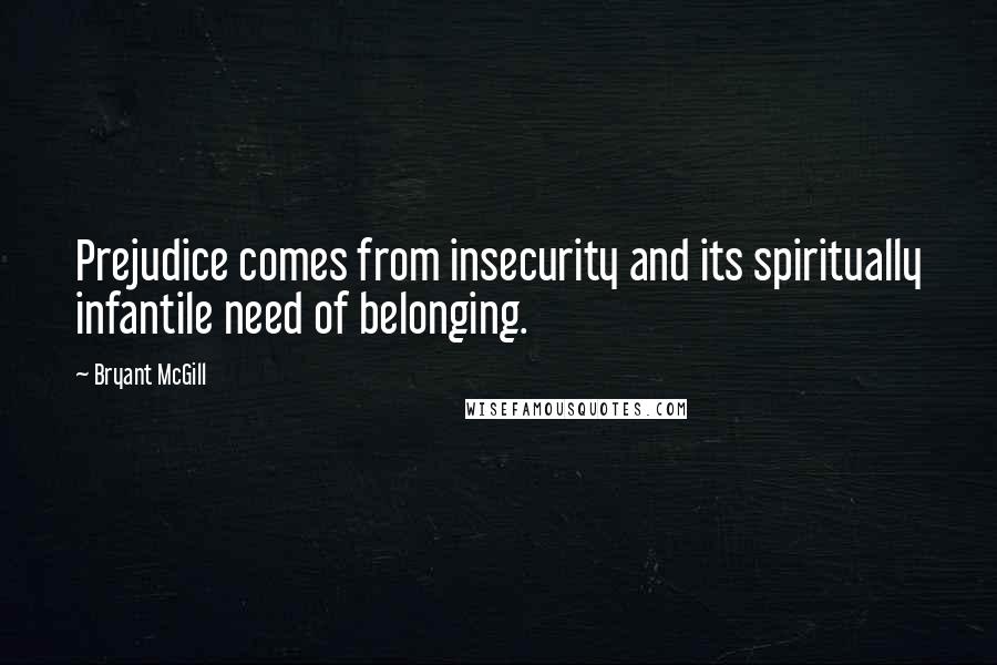 Bryant McGill Quotes: Prejudice comes from insecurity and its spiritually infantile need of belonging.