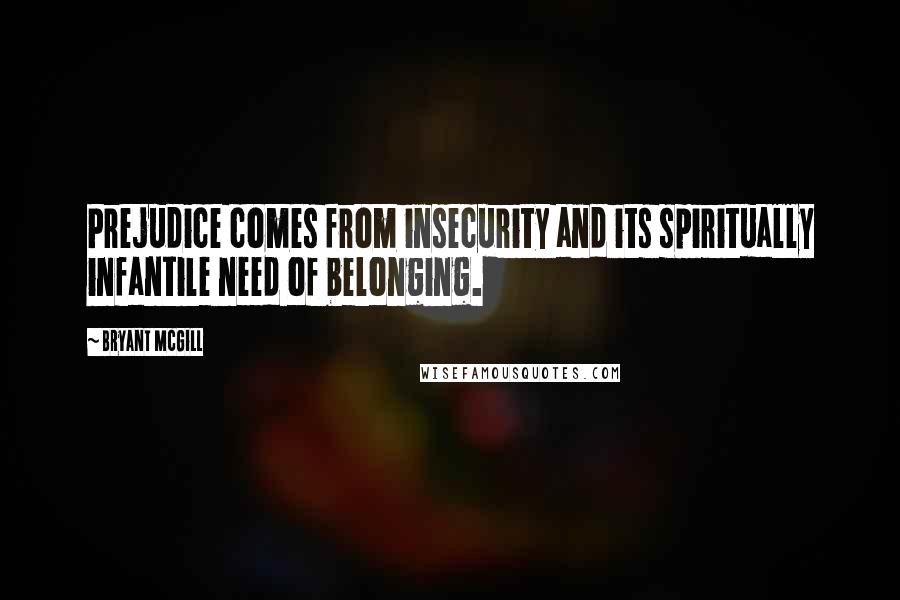 Bryant McGill Quotes: Prejudice comes from insecurity and its spiritually infantile need of belonging.