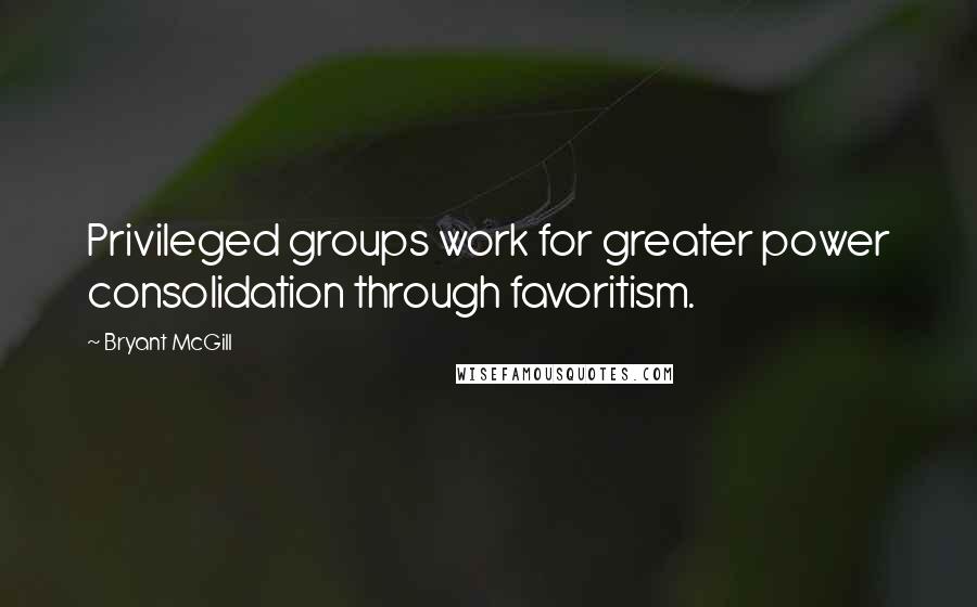 Bryant McGill Quotes: Privileged groups work for greater power consolidation through favoritism.