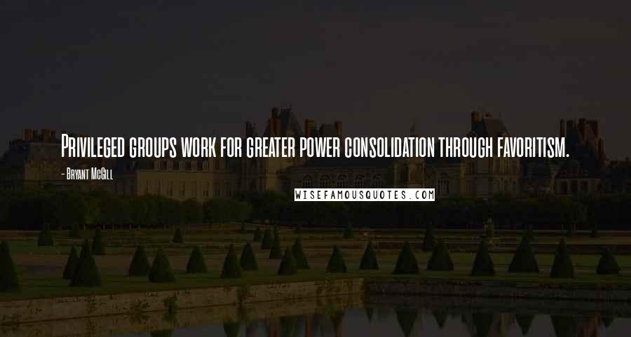 Bryant McGill Quotes: Privileged groups work for greater power consolidation through favoritism.