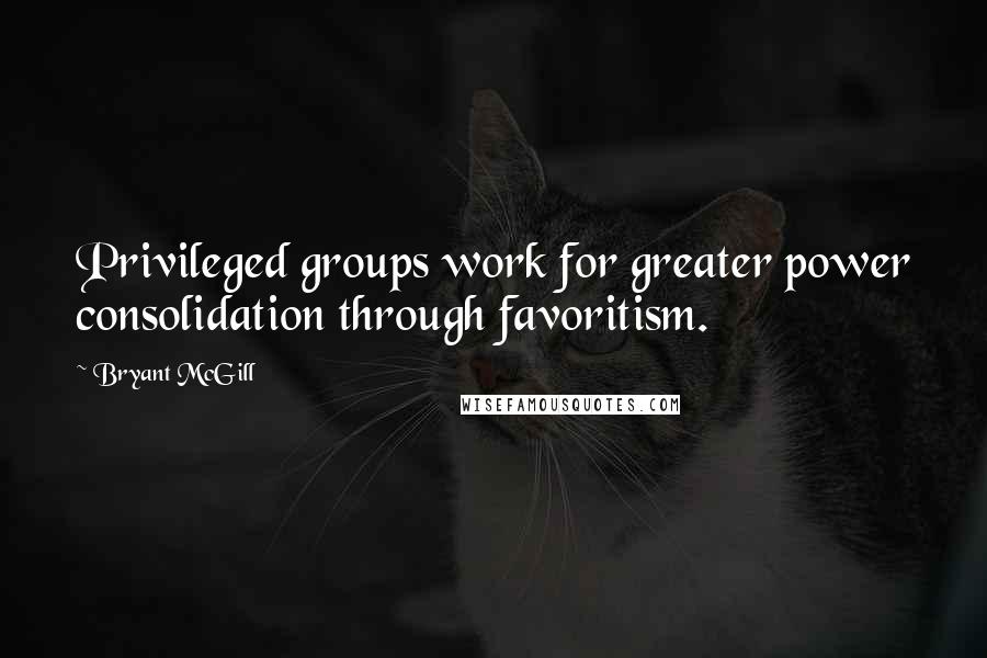 Bryant McGill Quotes: Privileged groups work for greater power consolidation through favoritism.