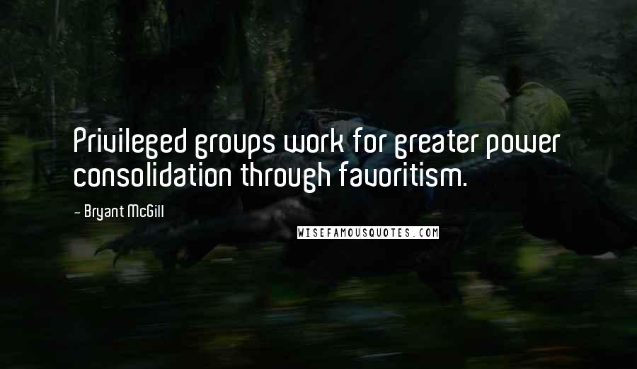 Bryant McGill Quotes: Privileged groups work for greater power consolidation through favoritism.