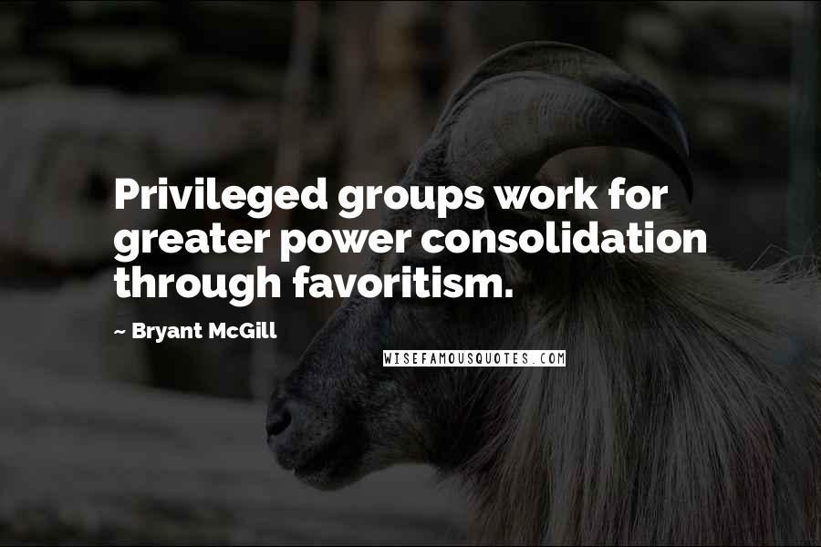 Bryant McGill Quotes: Privileged groups work for greater power consolidation through favoritism.