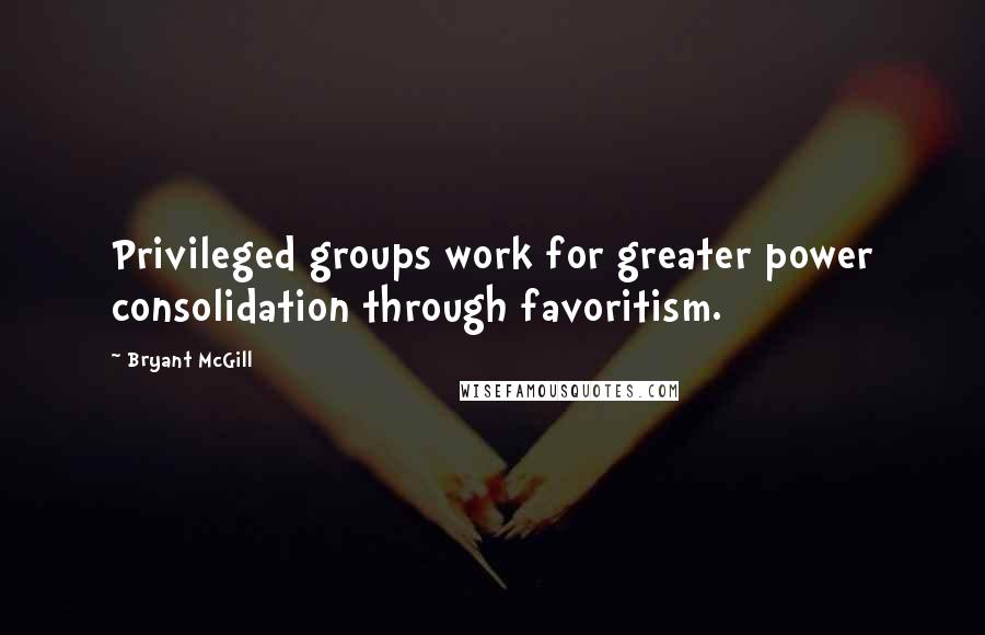 Bryant McGill Quotes: Privileged groups work for greater power consolidation through favoritism.