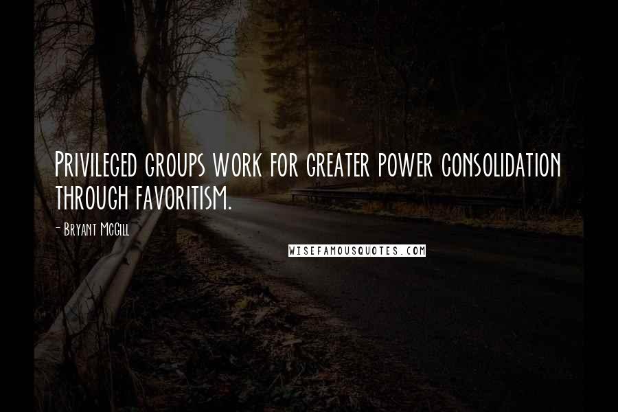 Bryant McGill Quotes: Privileged groups work for greater power consolidation through favoritism.