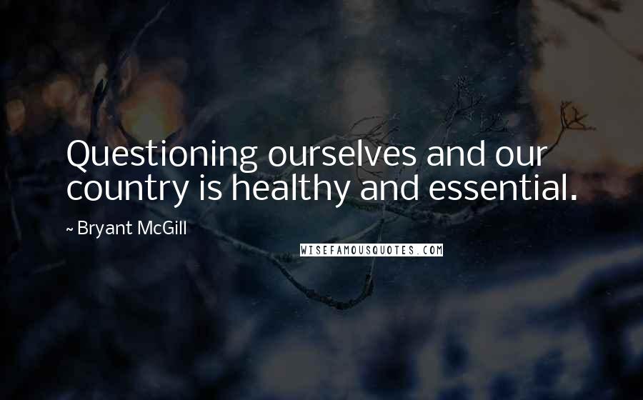 Bryant McGill Quotes: Questioning ourselves and our country is healthy and essential.