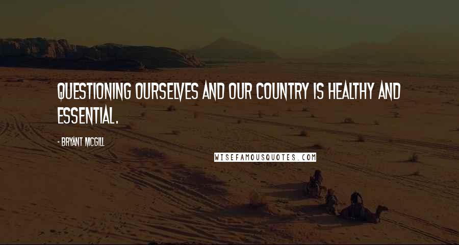 Bryant McGill Quotes: Questioning ourselves and our country is healthy and essential.