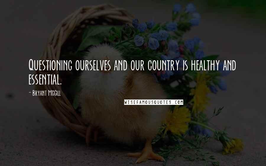 Bryant McGill Quotes: Questioning ourselves and our country is healthy and essential.