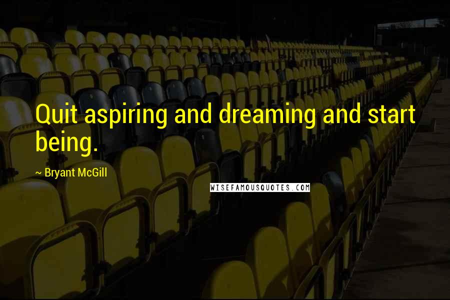 Bryant McGill Quotes: Quit aspiring and dreaming and start being.