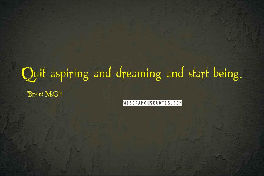 Bryant McGill Quotes: Quit aspiring and dreaming and start being.