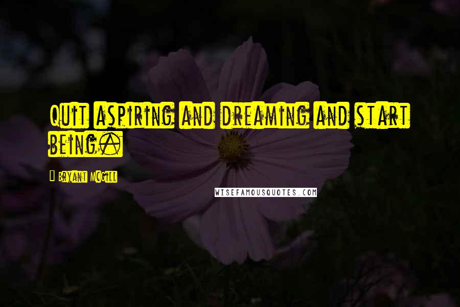 Bryant McGill Quotes: Quit aspiring and dreaming and start being.