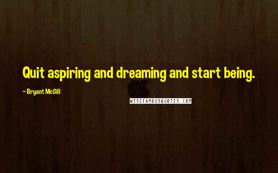 Bryant McGill Quotes: Quit aspiring and dreaming and start being.