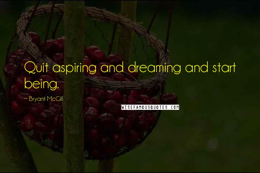 Bryant McGill Quotes: Quit aspiring and dreaming and start being.