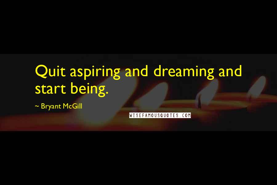 Bryant McGill Quotes: Quit aspiring and dreaming and start being.