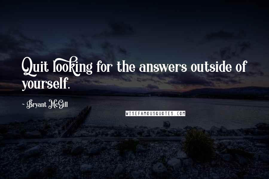 Bryant McGill Quotes: Quit looking for the answers outside of yourself.