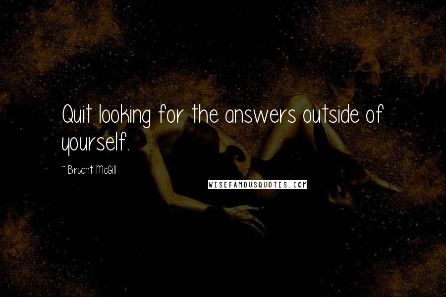 Bryant McGill Quotes: Quit looking for the answers outside of yourself.
