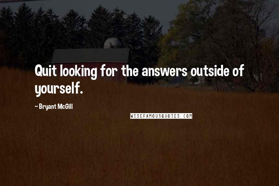 Bryant McGill Quotes: Quit looking for the answers outside of yourself.