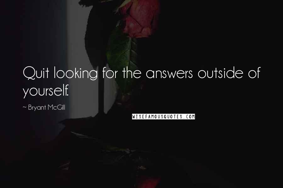 Bryant McGill Quotes: Quit looking for the answers outside of yourself.