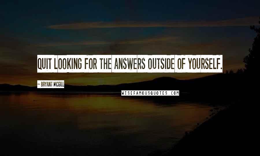 Bryant McGill Quotes: Quit looking for the answers outside of yourself.