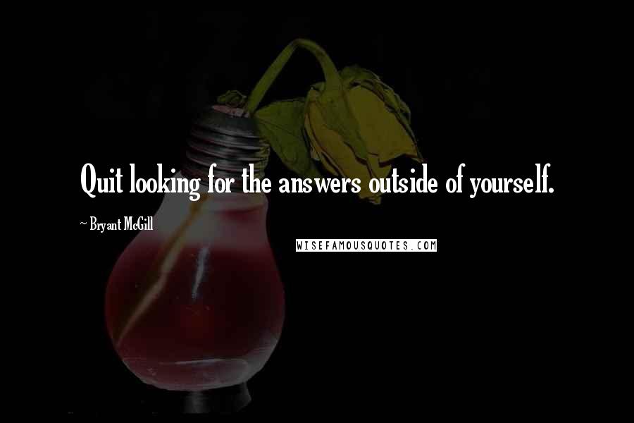Bryant McGill Quotes: Quit looking for the answers outside of yourself.