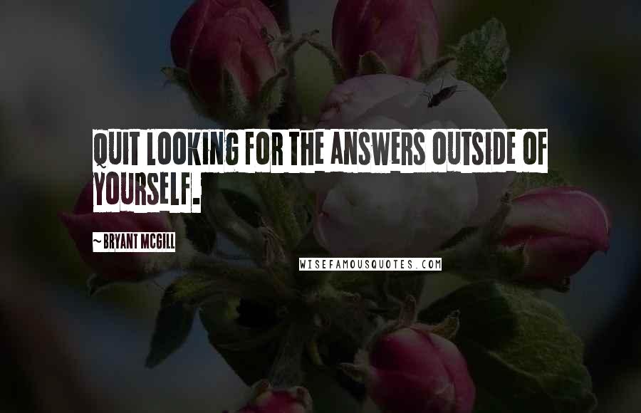 Bryant McGill Quotes: Quit looking for the answers outside of yourself.