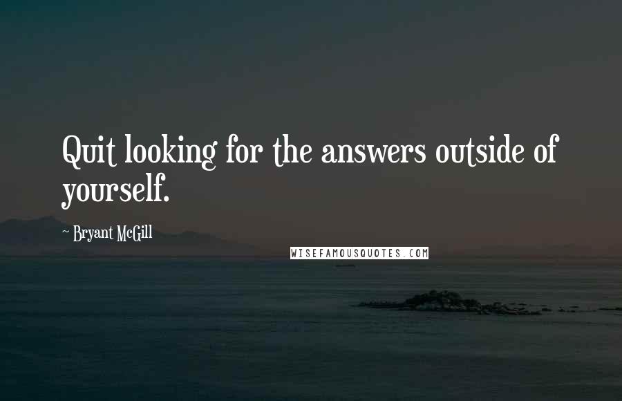 Bryant McGill Quotes: Quit looking for the answers outside of yourself.