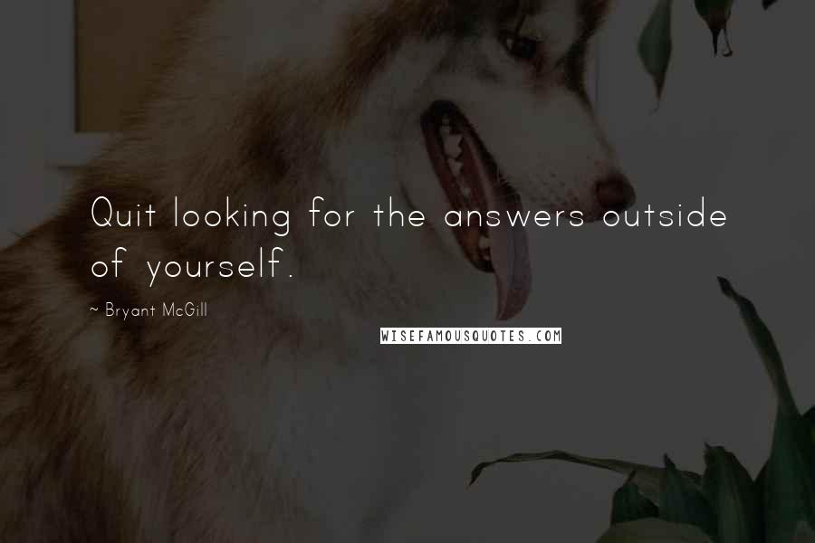 Bryant McGill Quotes: Quit looking for the answers outside of yourself.