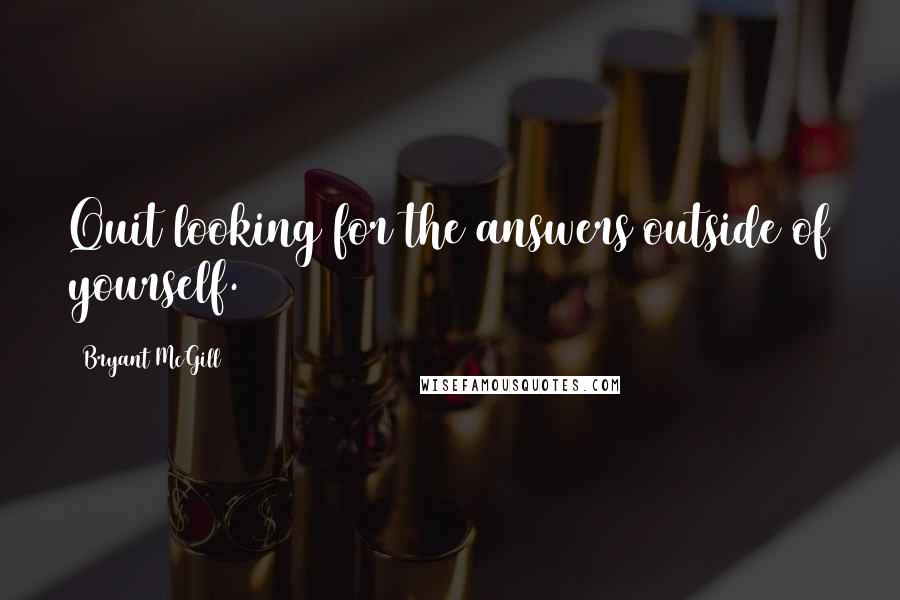 Bryant McGill Quotes: Quit looking for the answers outside of yourself.