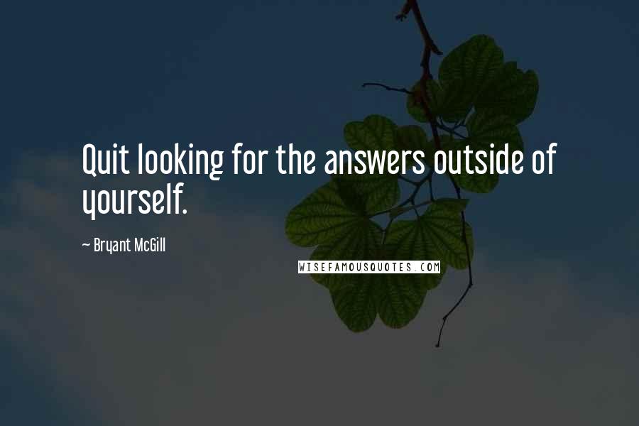 Bryant McGill Quotes: Quit looking for the answers outside of yourself.