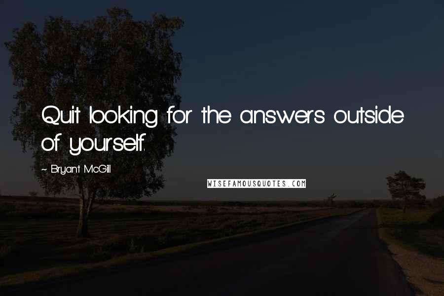 Bryant McGill Quotes: Quit looking for the answers outside of yourself.