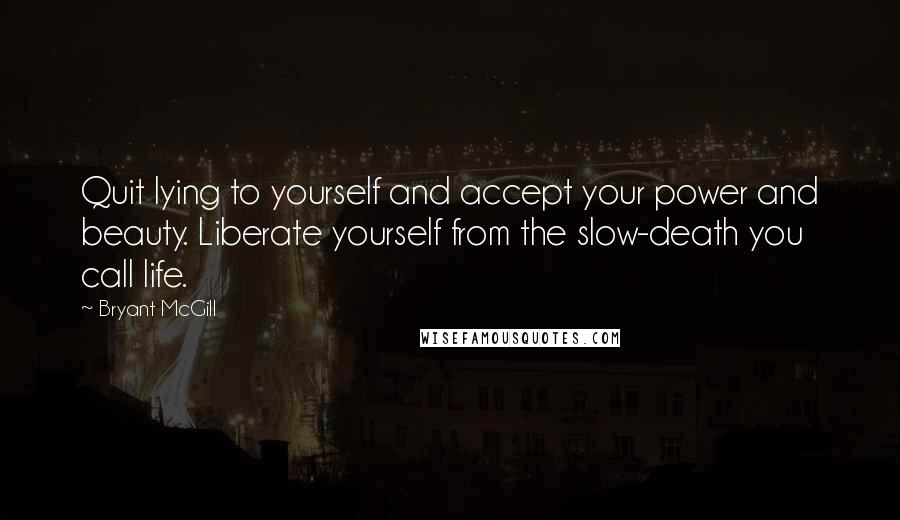 Bryant McGill Quotes: Quit lying to yourself and accept your power and beauty. Liberate yourself from the slow-death you call life.
