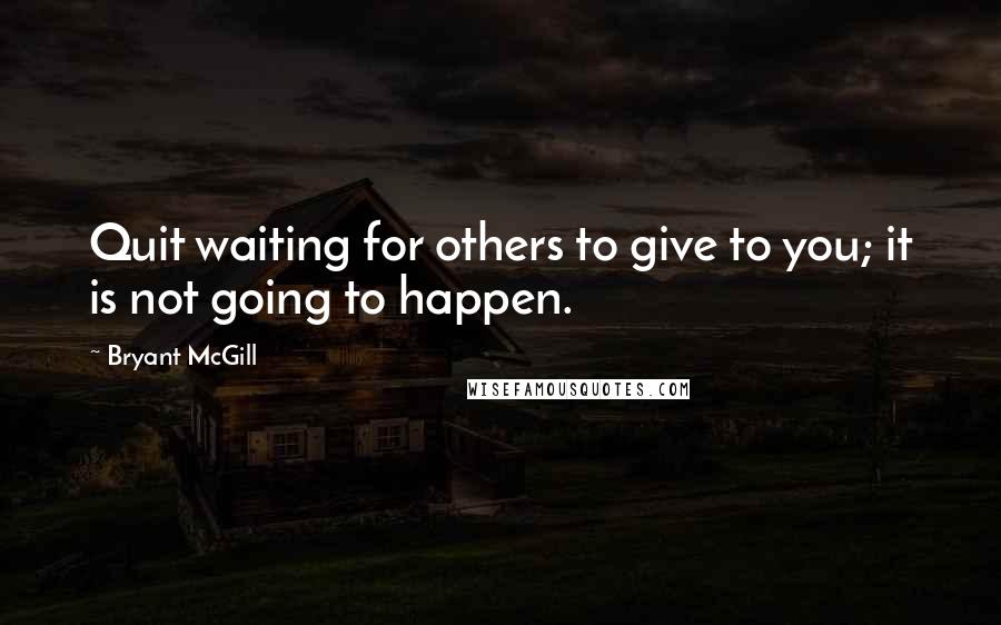 Bryant McGill Quotes: Quit waiting for others to give to you; it is not going to happen.