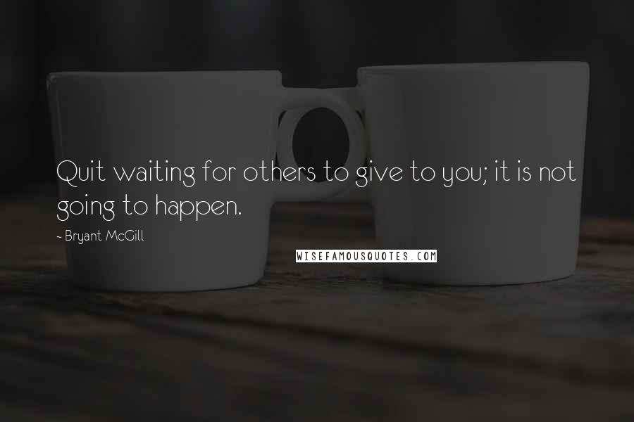Bryant McGill Quotes: Quit waiting for others to give to you; it is not going to happen.