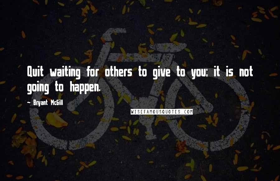 Bryant McGill Quotes: Quit waiting for others to give to you; it is not going to happen.