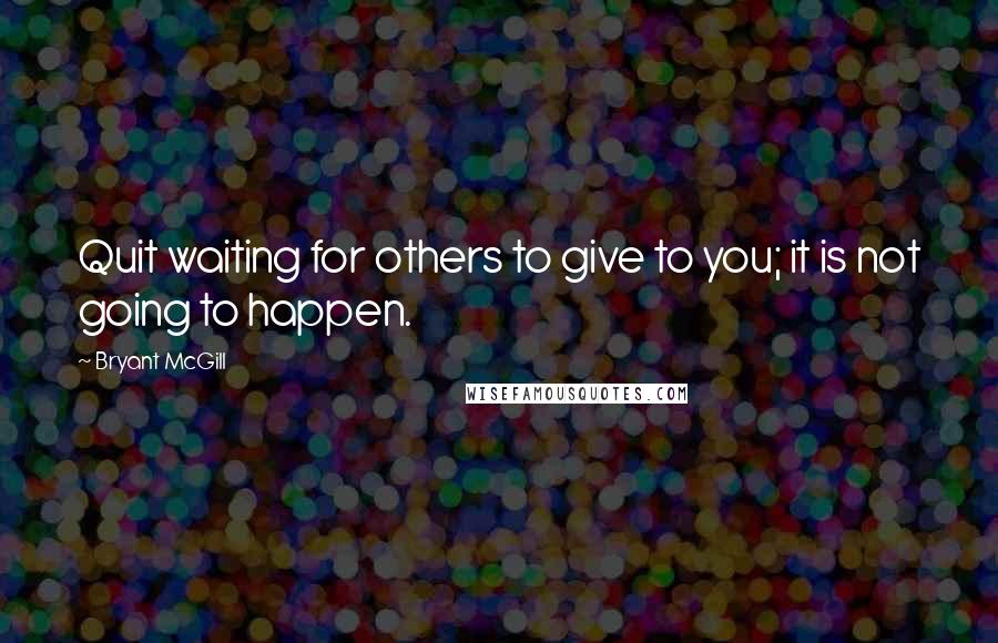 Bryant McGill Quotes: Quit waiting for others to give to you; it is not going to happen.