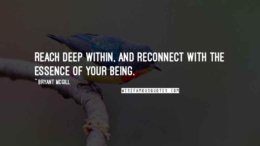 Bryant McGill Quotes: Reach deep within, and reconnect with the essence of your being.