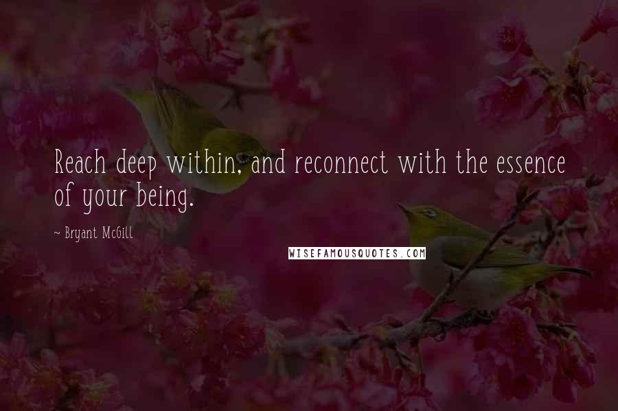 Bryant McGill Quotes: Reach deep within, and reconnect with the essence of your being.