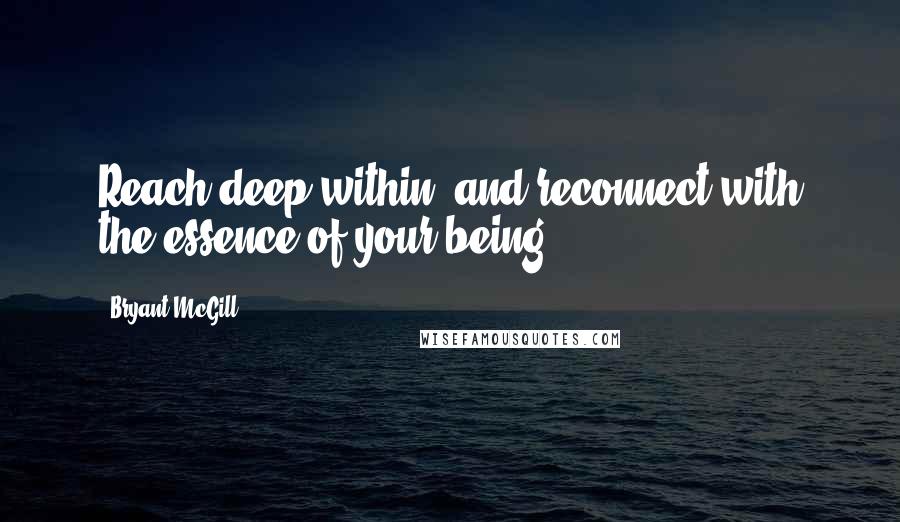 Bryant McGill Quotes: Reach deep within, and reconnect with the essence of your being.