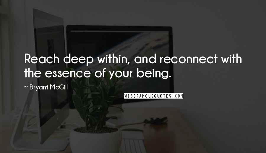 Bryant McGill Quotes: Reach deep within, and reconnect with the essence of your being.